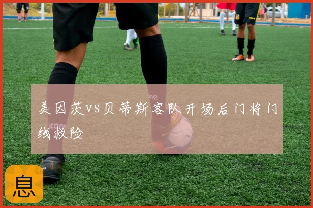 美因茨vs贝蒂斯客队开场后门将门线救险