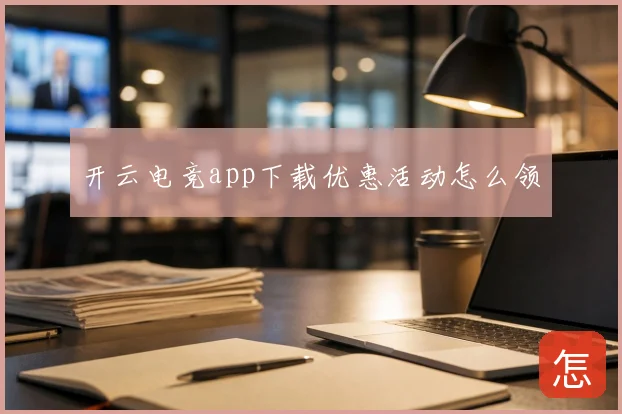 开云电竞app下载优惠活动怎么领