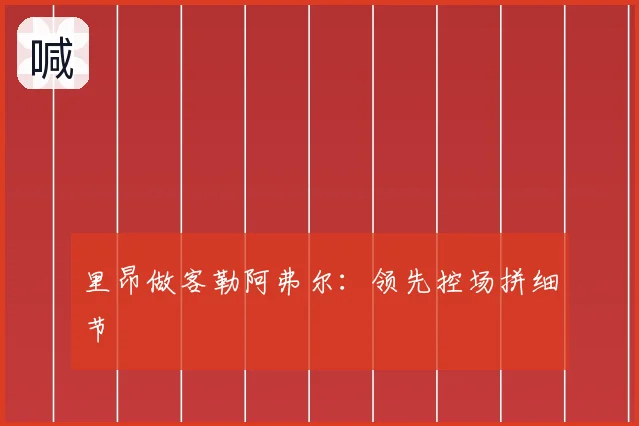 里昂做客勒阿弗尔：领先控场拼细节
