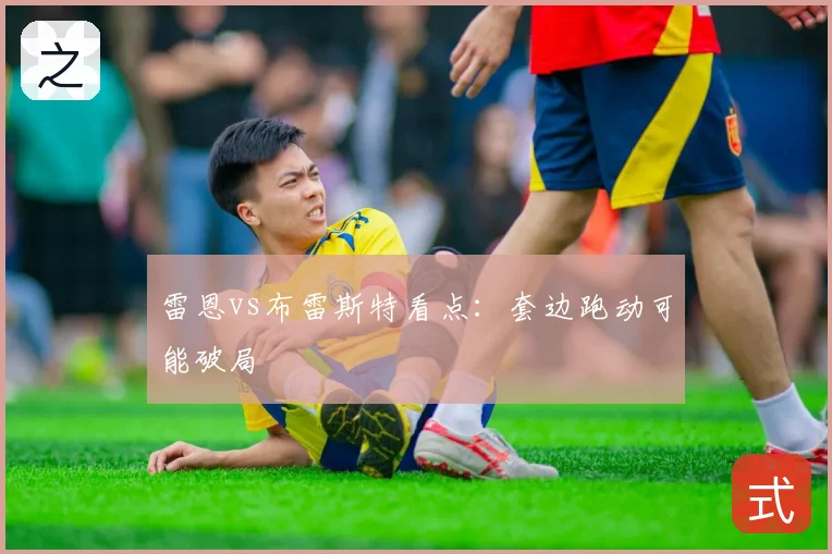 雷恩vs布雷斯特看点：套边跑动可能破局