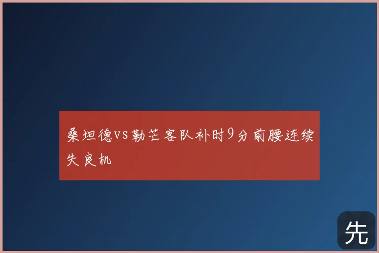 桑坦德vs勒芒客队补时9分前腰连续失良机