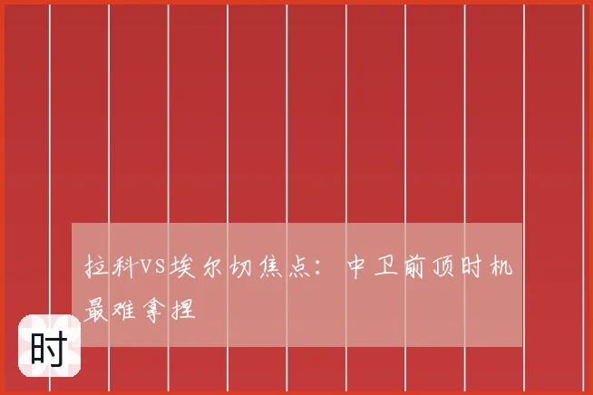 拉科vs埃尔切焦点：中卫前顶时机最难拿捏
