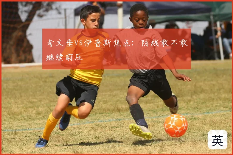 考文垂vs伊普斯焦点：防线敢不敢继续前压