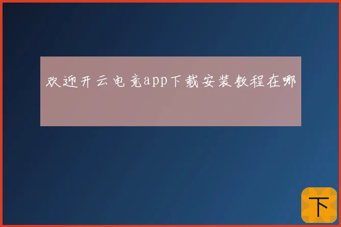 欢迎开云电竞app下载安装教程在哪