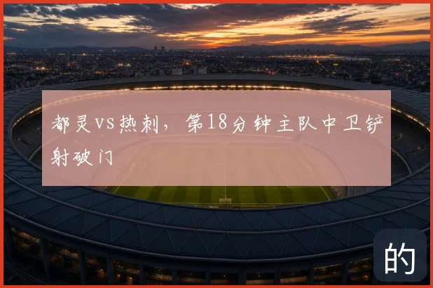 都灵vs热刺,第18分钟主队中卫铲射破门