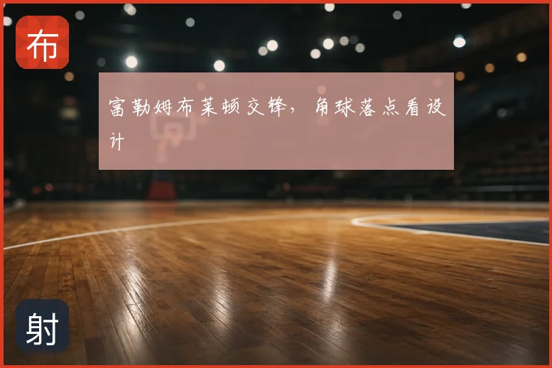 富勒姆布莱顿交锋,角球落点看设计