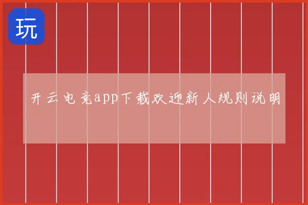 开云电竞app下载欢迎新人规则说明