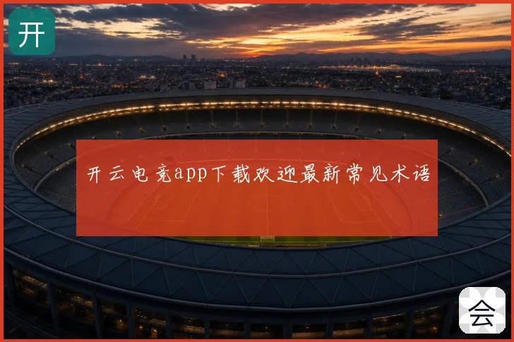 开云电竞app下载欢迎最新常见术语