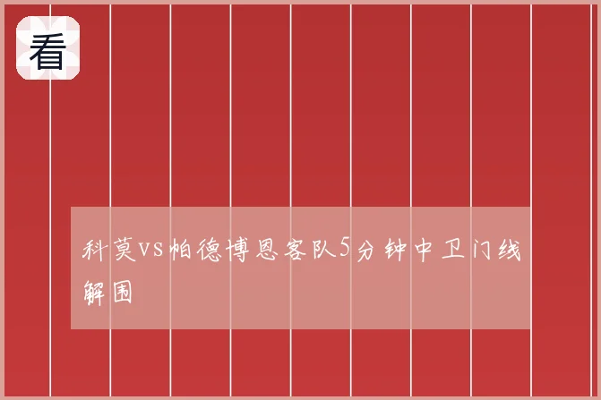 科莫vs帕德博恩客队5分钟中卫门线解围