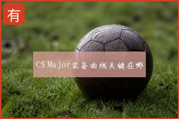 CS Major装备曲线关键在哪