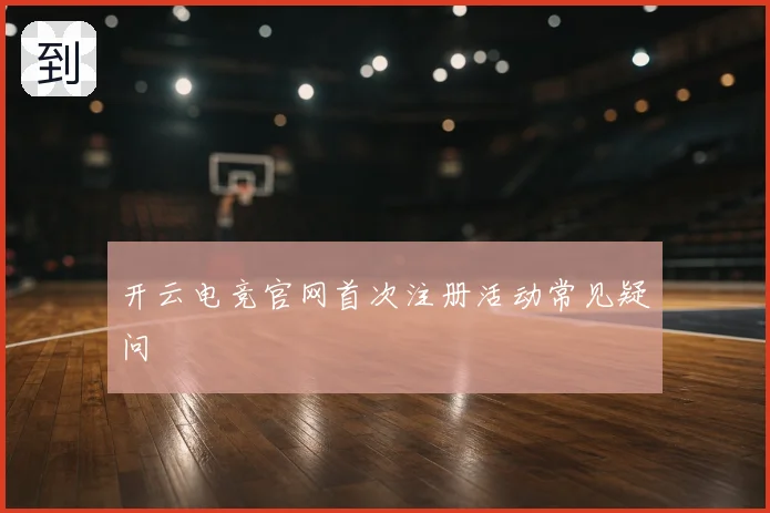 开云电竞官网首次注册活动常见疑问